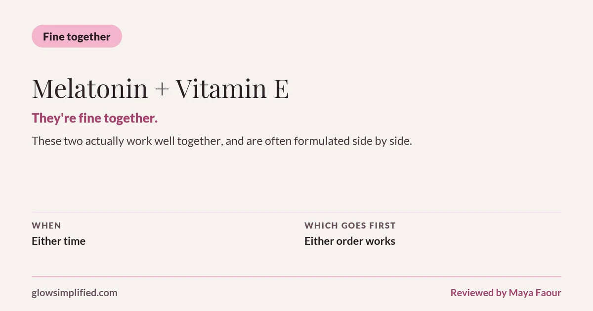 Melatonin and Vitamin E: Fine together. They're fine together. These two actually work well together, and are often formulated side by side. Which goes first: Either order works.